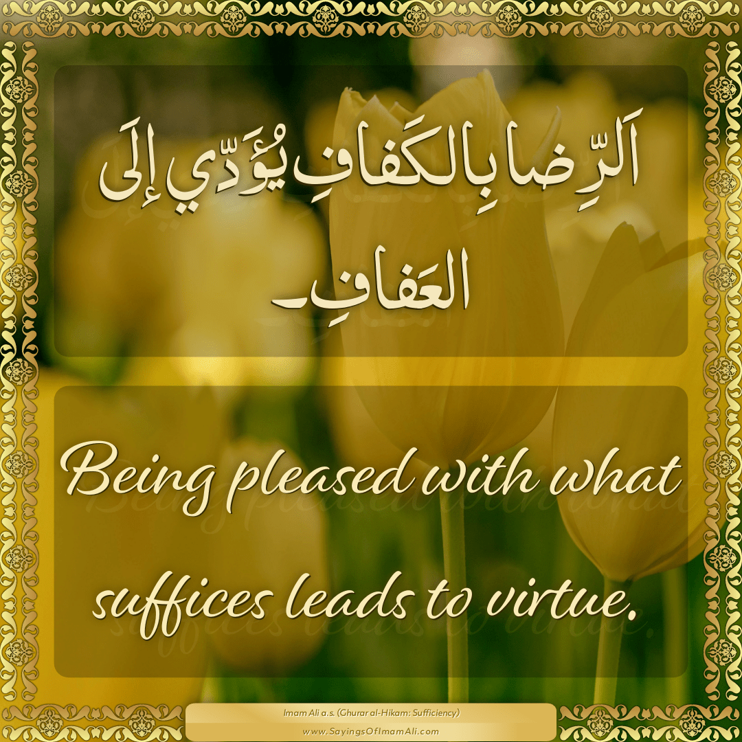 Being pleased with what suffices leads to virtue.